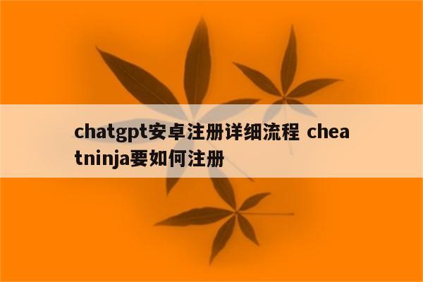 chatgpt安卓注册详细流程 cheatninja要如何注册