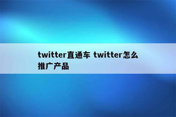 twitter直通车 twitter怎么推广产品