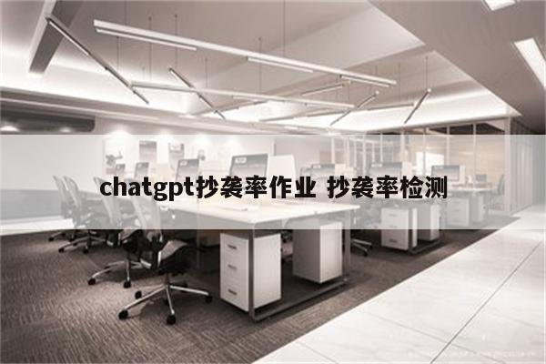 chatgpt抄袭率作业 抄袭率检测