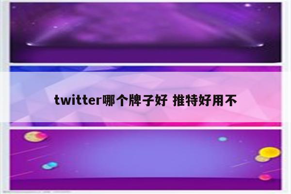 twitter哪个牌子好 推特好用不