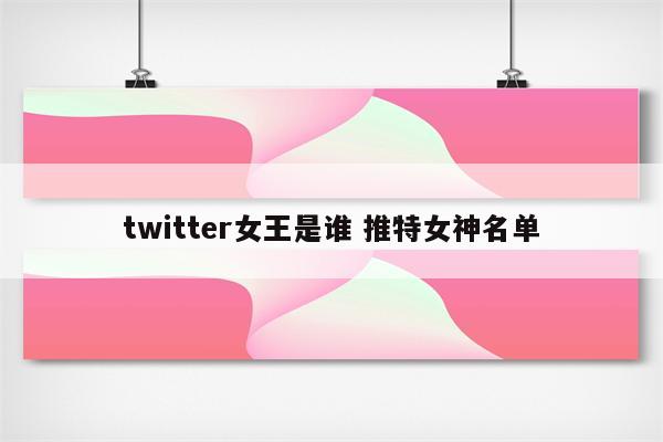 twitter女王是谁 推特女神名单