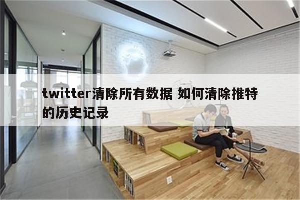twitter清除所有数据 如何清除推特的历史记录