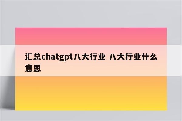 汇总chatgpt八大行业 八大行业什么意思