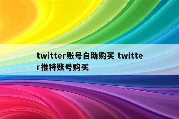 twitter账号自助购买 twitter推特账号购买