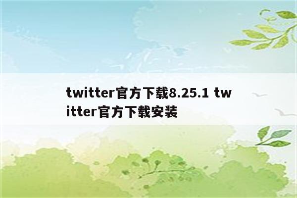 twitter官方下载8.25.1 twitter官方下载安装