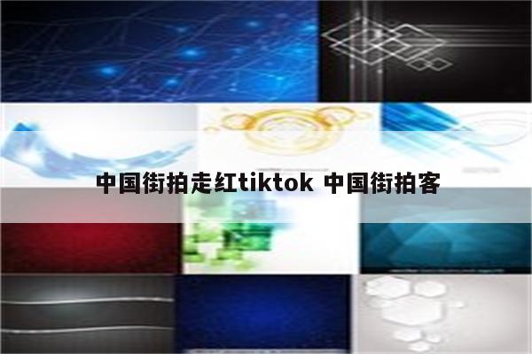 中国街拍走红tiktok 中国街拍客