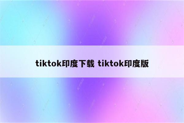 tiktok印度下载 tiktok印度版