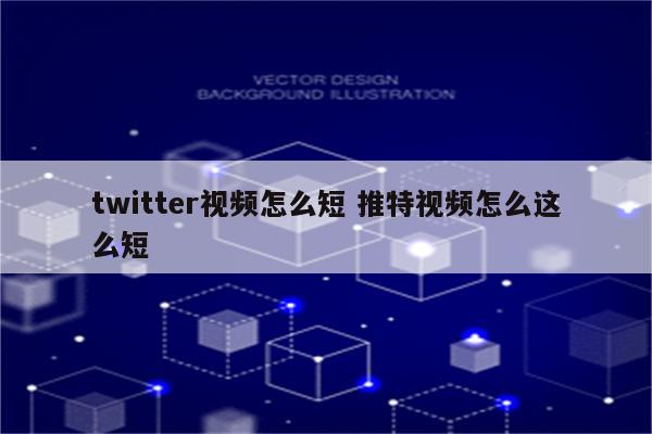 twitter视频怎么短 推特视频怎么这么短