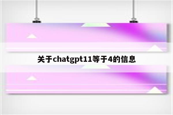 关于chatgpt11等于4的信息