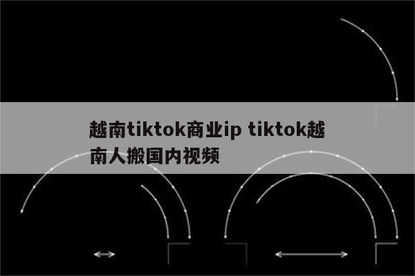 越南tiktok商业ip tiktok越南人搬国内视频