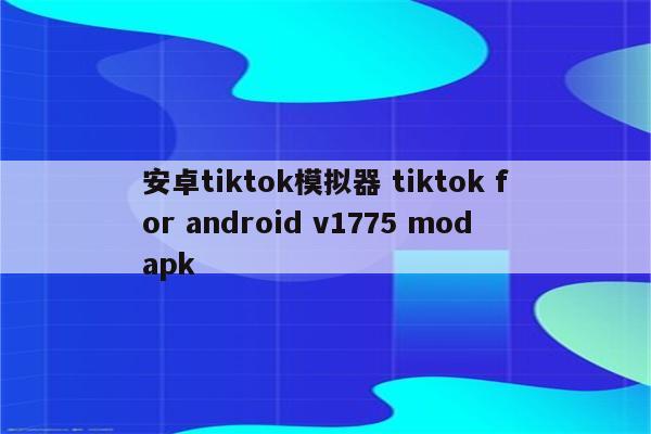 安卓tiktok模拟器 tiktok for android v1775 modapk