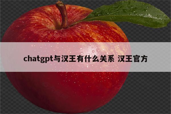 chatgpt与汉王有什么关系 汉王官方