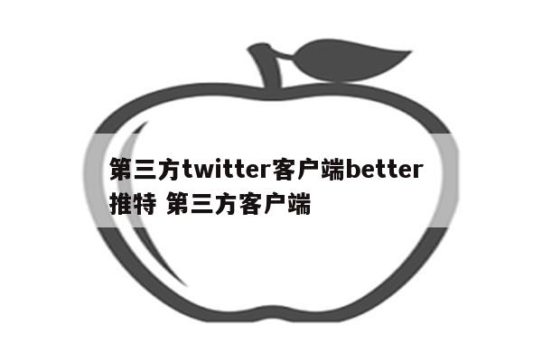 第三方twitter客户端better 推特 第三方客户端