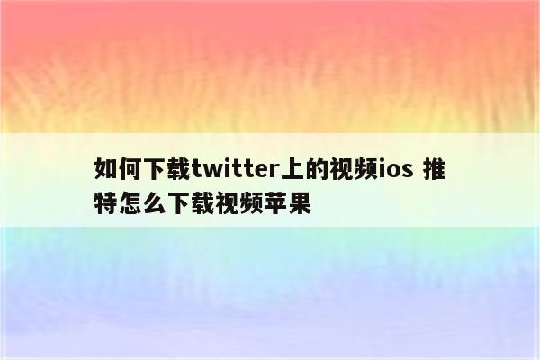 如何下载twitter上的视频ios 推特怎么下载视频苹果