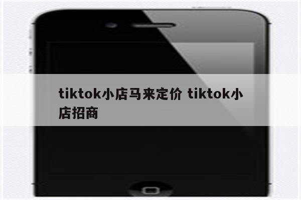 tiktok小店马来定价 tiktok小店招商