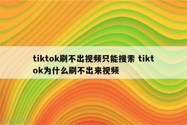tiktok刷不出视频只能搜索 tiktok为什么刷不出来视频