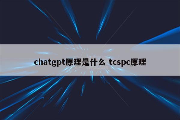 chatgpt原理是什么 tcspc原理