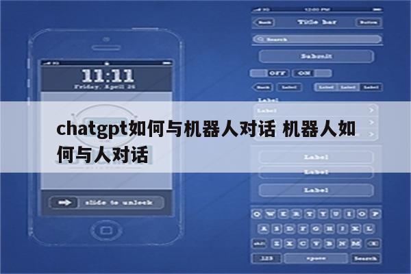 chatgpt如何与机器人对话 机器人如何与人对话