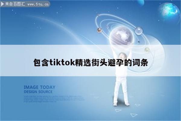包含tiktok精选街头避孕的词条