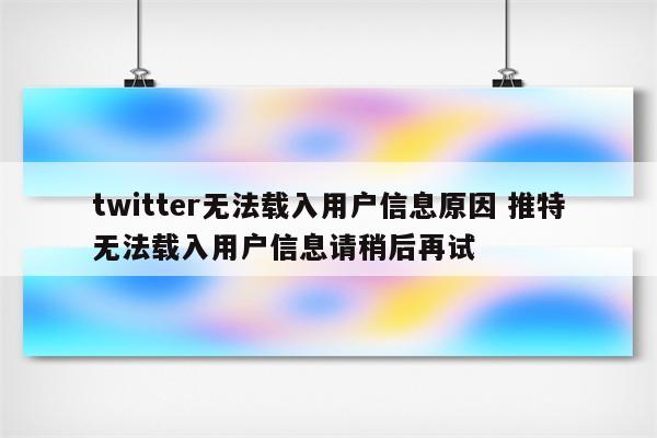 twitter无法载入用户信息原因 推特无法载入用户信息请稍后再试