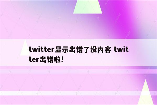 twitter显示出错了没内容 twitter出错啦!