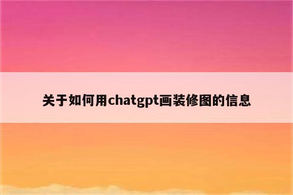 关于如何用chatgpt画装修图的信息