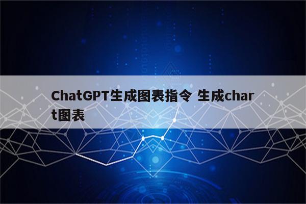 ChatGPT生成图表指令 生成chart图表