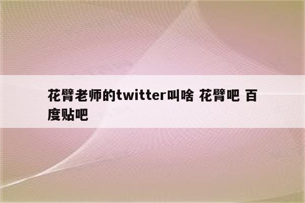 花臂老师的twitter叫啥 花臂吧 百度贴吧