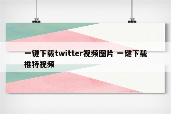 一键下载twitter视频图片 一键下载推特视频
