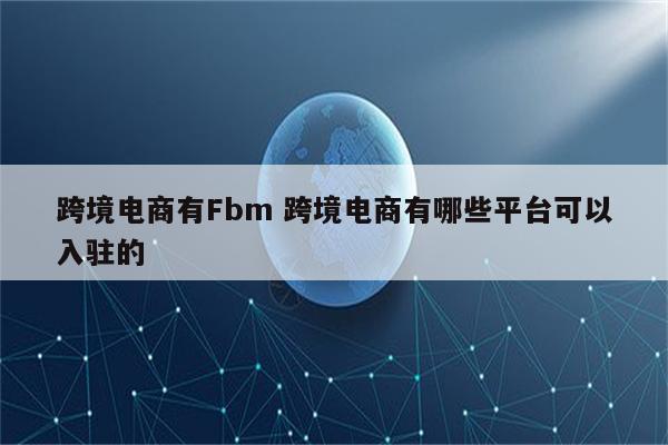 跨境电商有Fbm 跨境电商有哪些平台可以入驻的