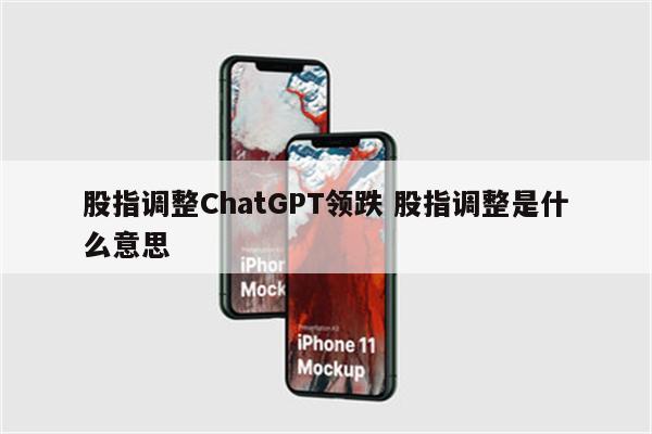股指调整ChatGPT领跌 股指调整是什么意思
