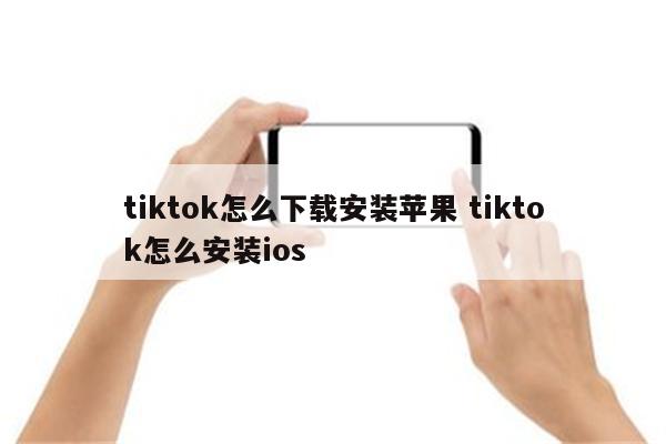 tiktok怎么下载安装苹果 tiktok怎么安装ios