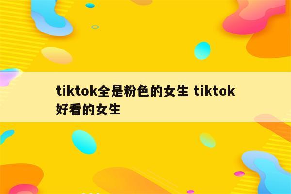 tiktok全是粉色的女生 tiktok好看的女生
