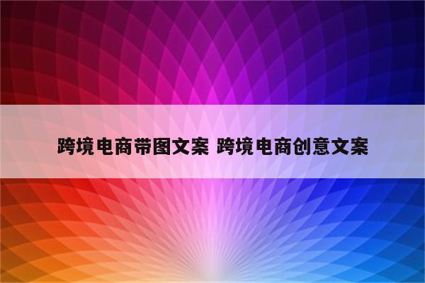 跨境电商带图文案 跨境电商创意文案