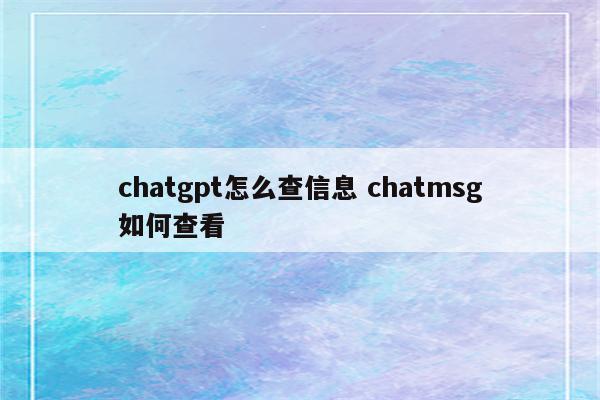 chatgpt怎么查信息 chatmsg如何查看