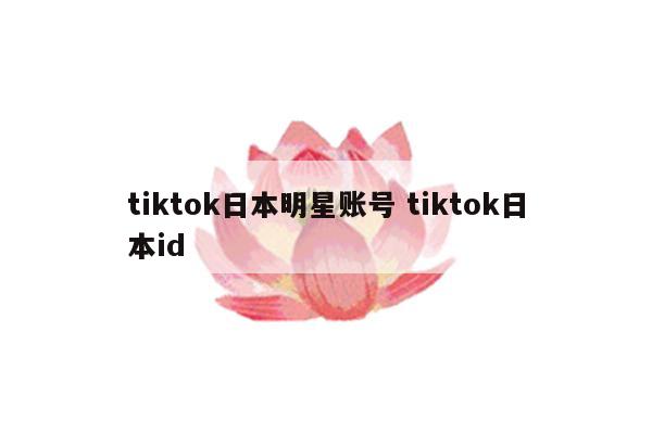 tiktok日本明星账号 tiktok日本id