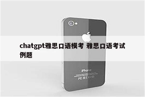 chatgpt雅思口语模考 雅思口语考试例题