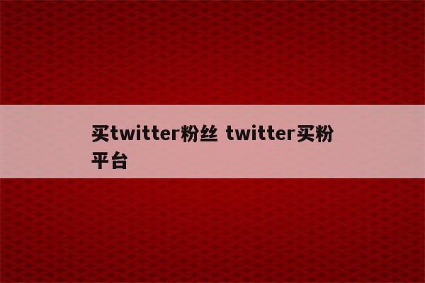 买twitter粉丝 twitter买粉平台
