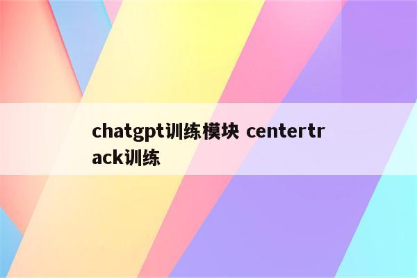 chatgpt训练模块 centertrack训练