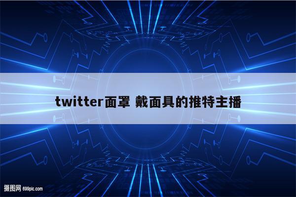 twitter面罩 戴面具的推特主播