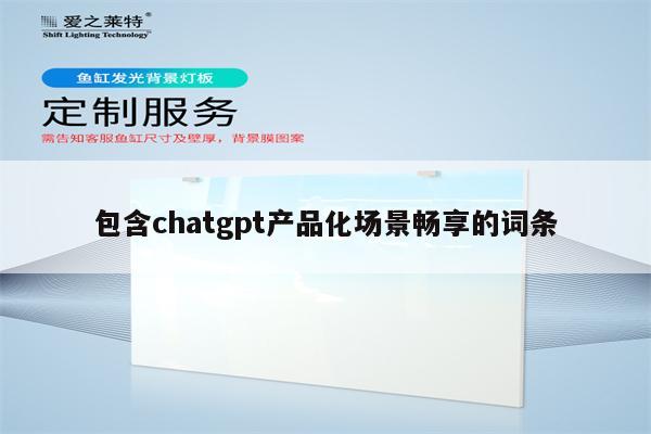 包含chatgpt产品化场景畅享的词条