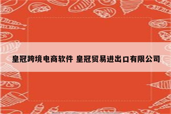 皇冠跨境电商软件 皇冠贸易进出口有限公司