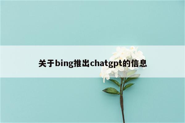 关于bing推出chatgpt的信息