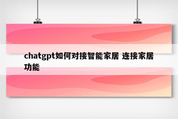 chatgpt如何对接智能家居 连接家居功能