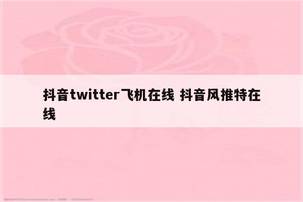 抖音twitter飞机在线 抖音风推特在线
