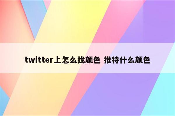 twitter上怎么找颜色 推特什么颜色