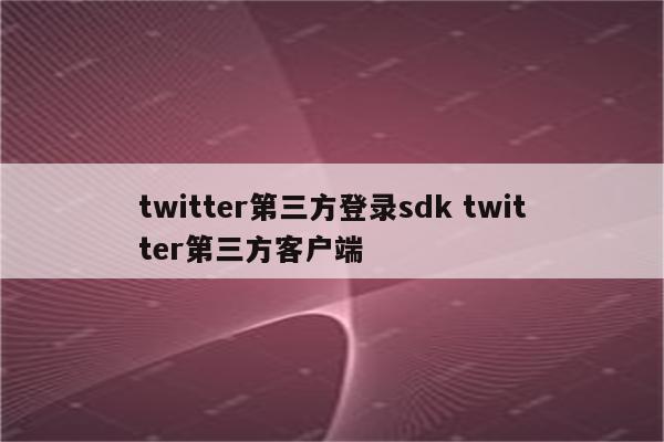 twitter第三方登录sdk twitter第三方客户端
