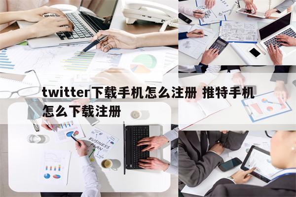 twitter下载手机怎么注册 推特手机怎么下载注册