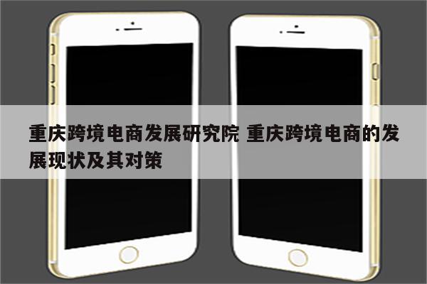 重庆跨境电商发展研究院 重庆跨境电商的发展现状及其对策