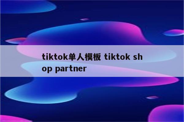 tiktok单人模板 tiktok shop partner